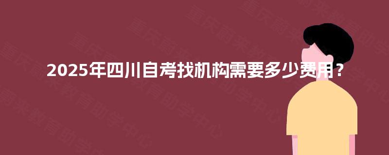2025年四川自考找机构需要多少费用？