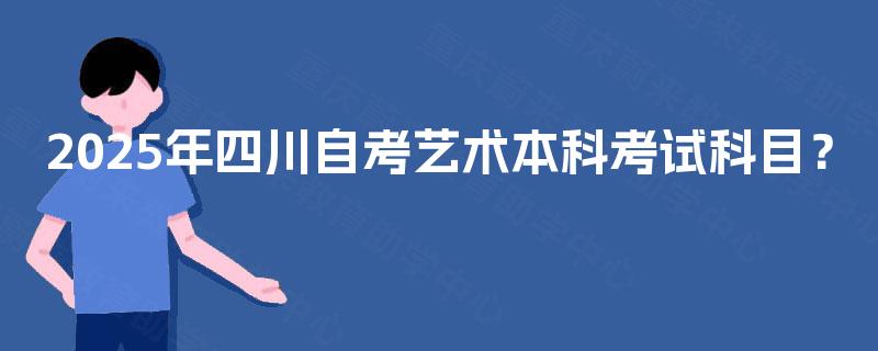 2025年四川自考艺术本科考试科目？