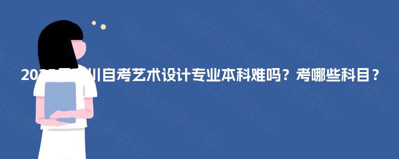 2025年四川自考艺术设计专业本科难吗？考哪些科目？