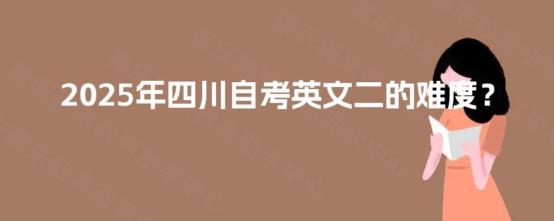 2025年四川自考英文二的难度？