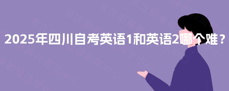 2025年四川自考英语1和英语2哪个难？