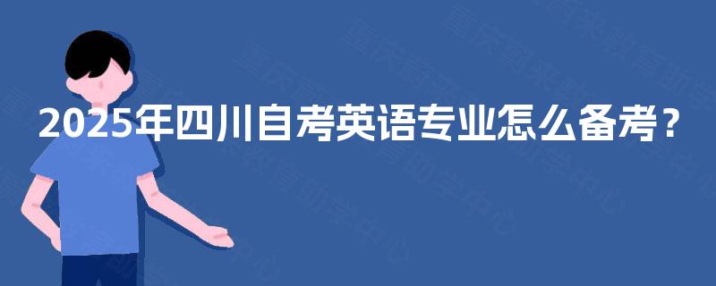 2025年四川自考英语专业怎么备考？