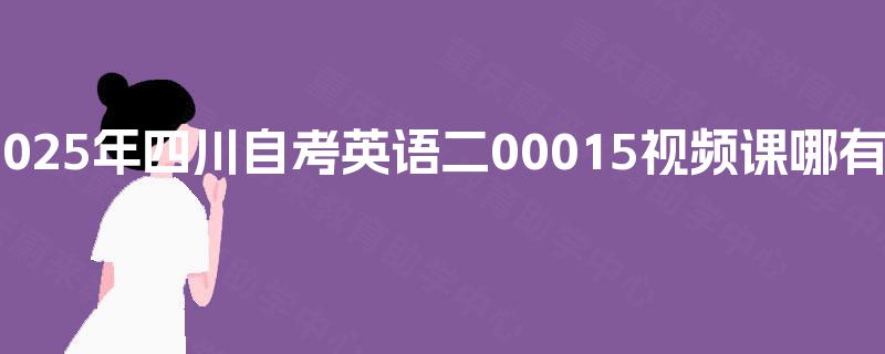 2025年四川自考英语二00015视频课哪有？