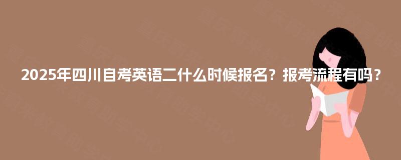 2025年四川自考英语二什么时候报名?报考流程有吗? 2025年四川自考英语二什么时候报名?报考流程有吗?