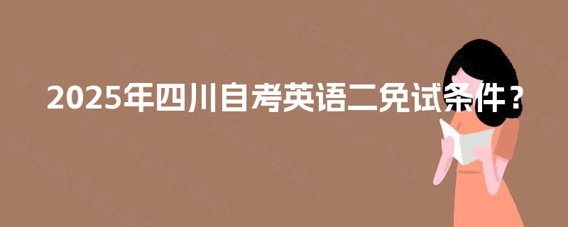 2025年四川自考英语二免试条件？