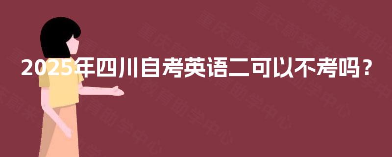 2025年四川自考英语二可以不考吗？