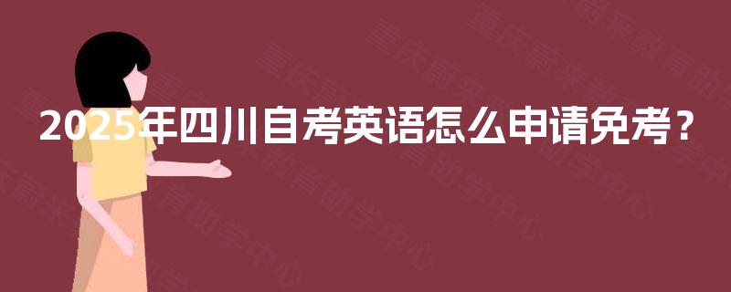 2025年四川自考英语怎么申请免考？