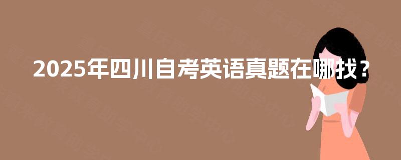 2025年四川自考英语真题在哪找？