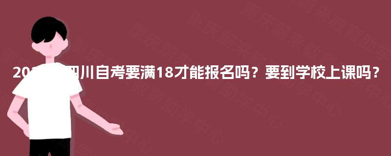 2025年四川自考要满18才能报名吗？要到学校上课吗？