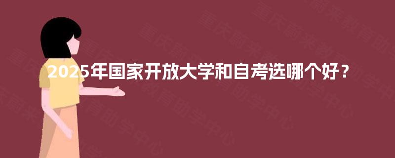 2025年国家开放大学和自考选哪个好？
