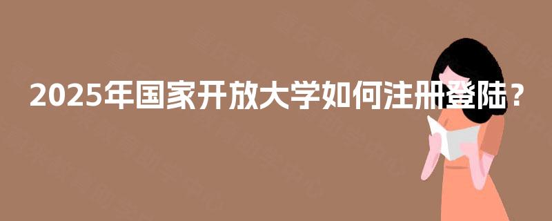 2025年国家开放大学如何注册登陆？