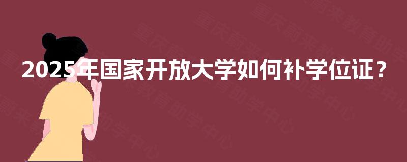 2025年国家开放大学如何补学位证? 2025年国家开放大学如何补学位证?