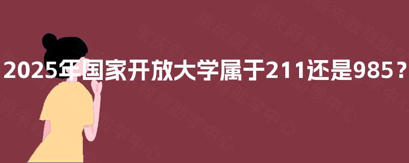 2025年国家开放大学属于211还是985？