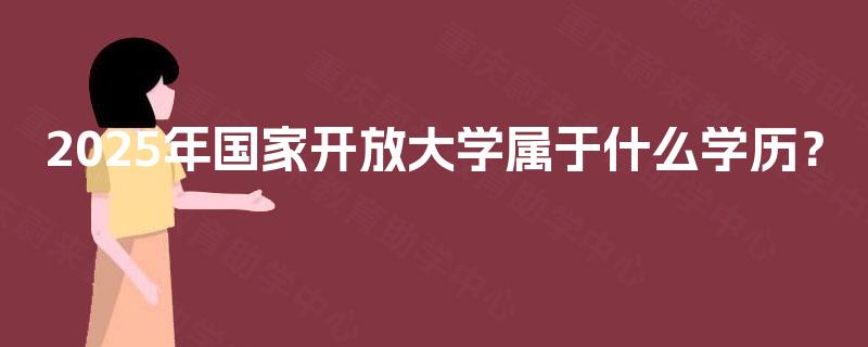 2025年国家开放大学属于什么学历？