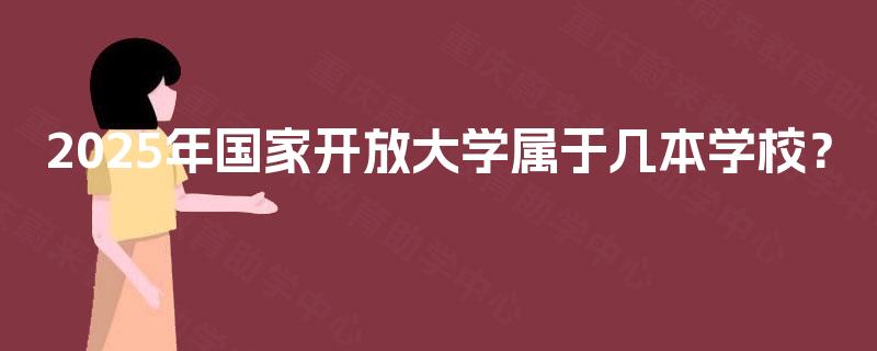 2025年国家开放大学属于几本学校？