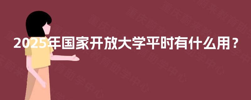 2025年国家开放大学平时有什么用？