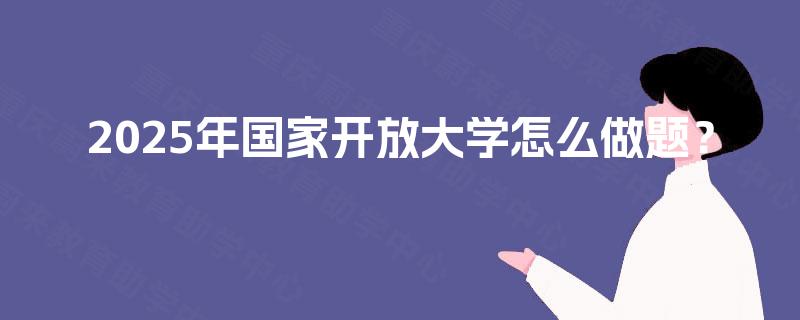 2025年国家开放大学怎么做题？