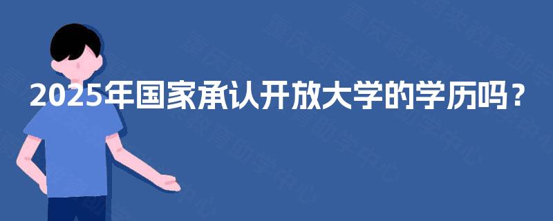 2025年国家承认开放大学的学历吗？