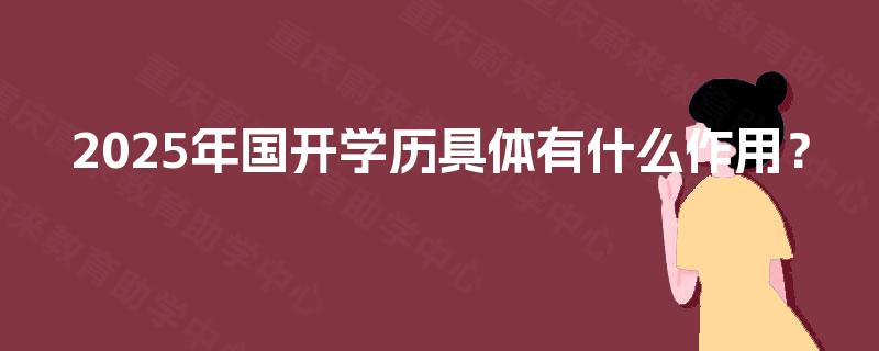 2025年国开学历具体有什么作用? 2025年国开学历具体有什么作用?
