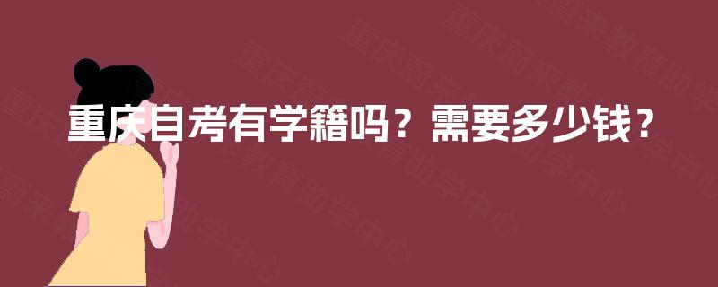 重庆自考有学籍吗?需要多少钱? 重庆自考有学籍吗?需要多少钱?