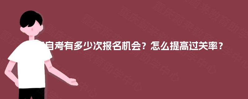 重庆自考有多少次报名机会?怎么提高过关率? 重庆自考有多少次报名机会?怎么提高过关率?