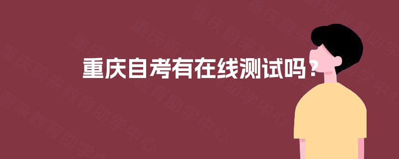 重庆自考有在线测试吗? 重庆自考有在线测试吗?