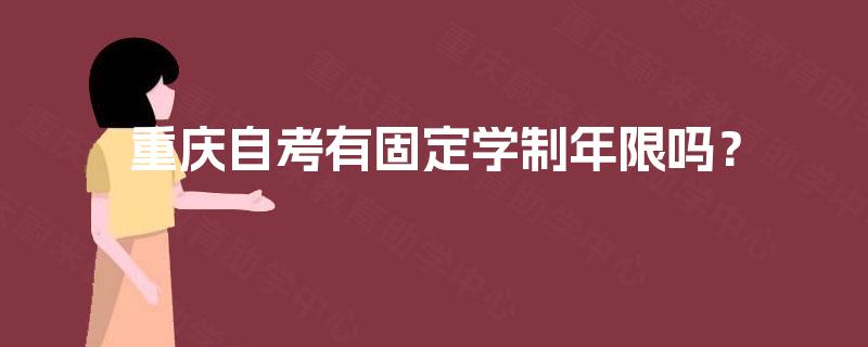 重庆自考有固定学制年限吗? 重庆自考有固定学制年限吗?