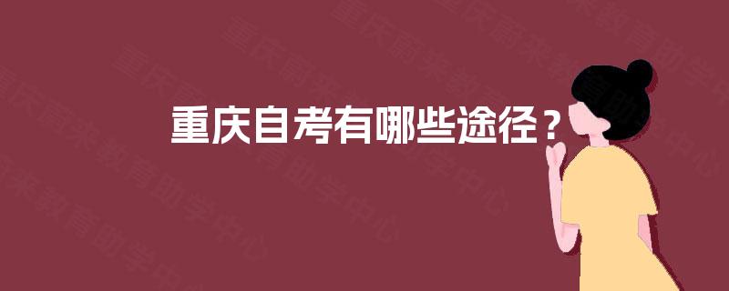 重庆自考有哪些途径? 重庆自考有哪些途径?