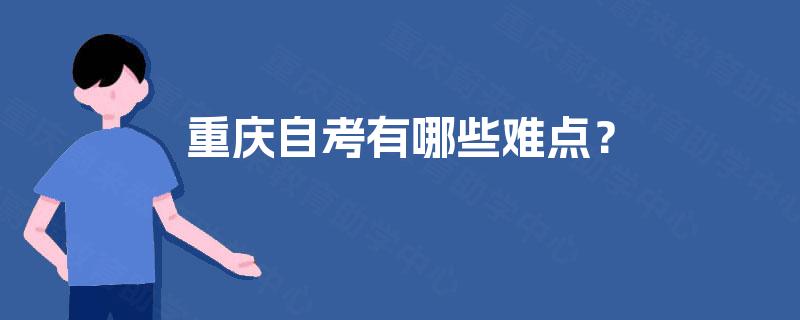 重庆自考有哪些难点? 重庆自考有哪些难点?