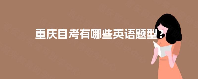 重庆自考有哪些英语题型? 重庆自考有哪些英语题型?