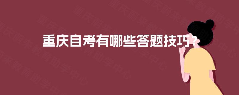重庆自考有哪些答题技巧? 重庆自考有哪些答题技巧?