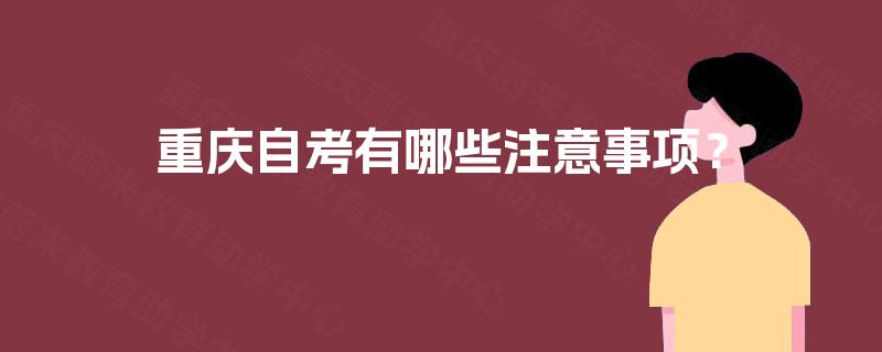 重庆自考有哪些注意事项? 重庆自考有哪些注意事项?