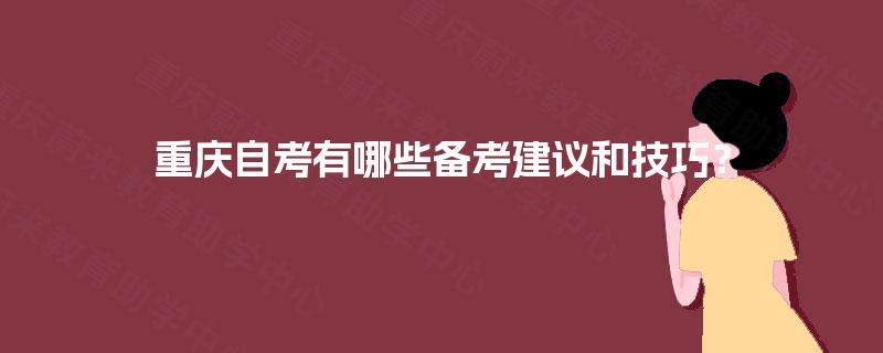 重庆自考有哪些备考建议和技巧? 重庆自考有哪些备考建议和技巧?