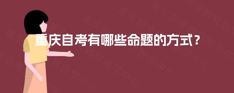 重庆自考有哪些命题的方式？
