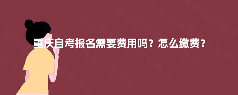 重庆自考报名需要费用吗？怎么缴费？