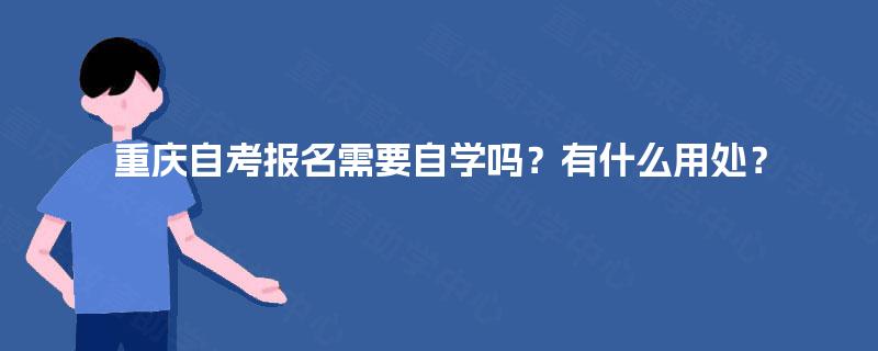 重庆自考报名需要自学吗？有什么用处？