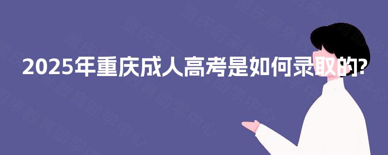 2025年重庆成人高考是如何录取的?