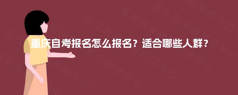 重庆自考报名怎么报名？适合哪些人群？