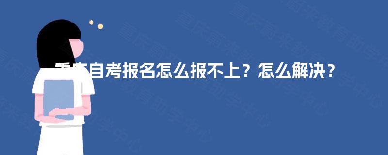 重庆自考报名怎么报不上？怎么解决？