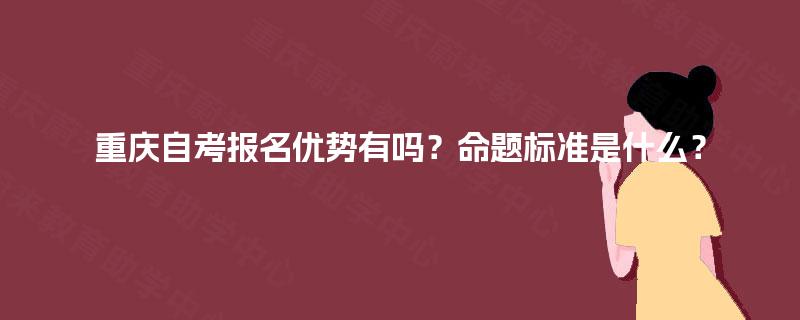 重庆自考报名优势有吗？命题标准是什么？