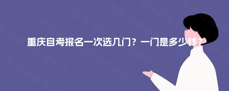 重庆自考报名一次选几门？一门是多少钱？