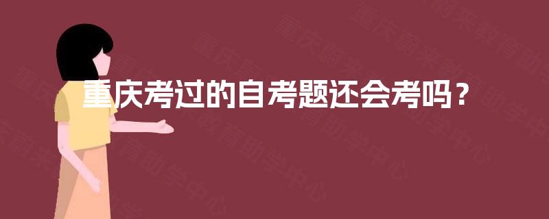 重庆考过的自考题还会考吗？