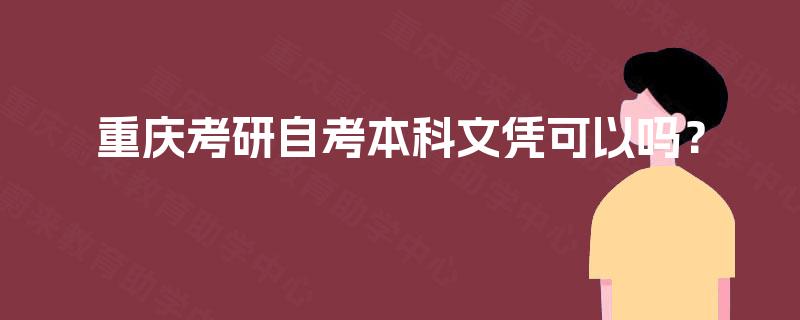 重庆考研自考本科文凭可以吗? 重庆考研自考本科文凭可以吗?
