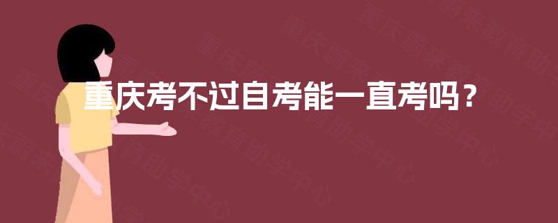 重庆考不过自考能一直考吗？