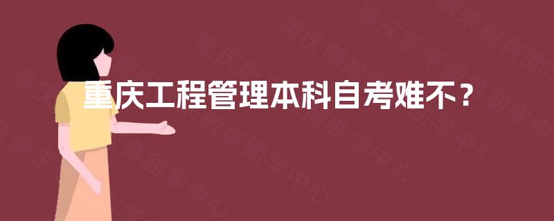 重庆工程管理本科自考难不? 重庆工程管理本科自考难不?