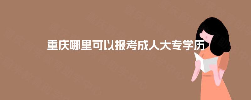 重庆哪里可以报考成人大专学历