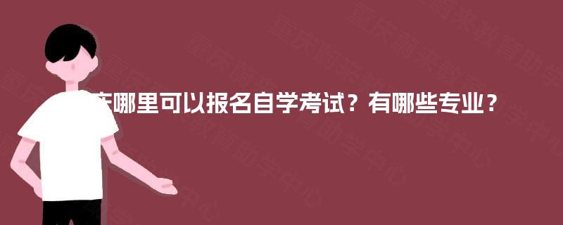 重庆哪里可以报名自学考试？有哪些专业？