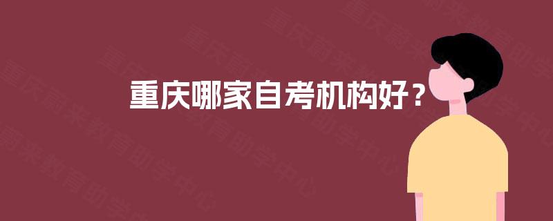 重庆哪家自考机构好？
