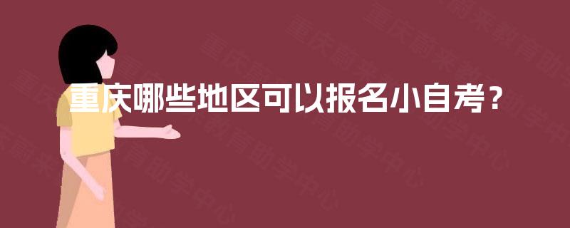 重庆哪些地区可以报名小自考？