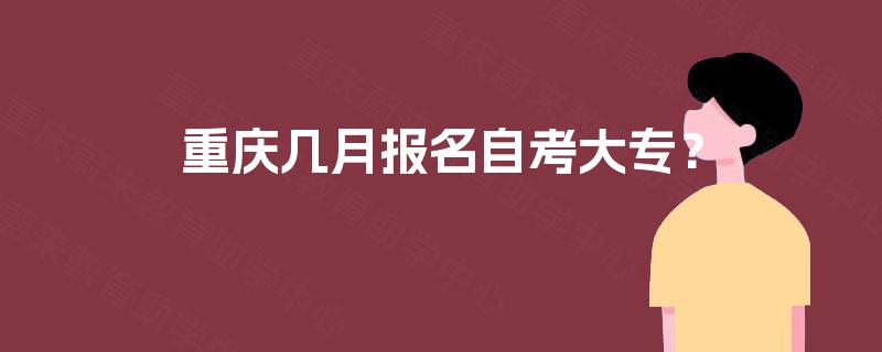 重庆几月报名自考大专？
